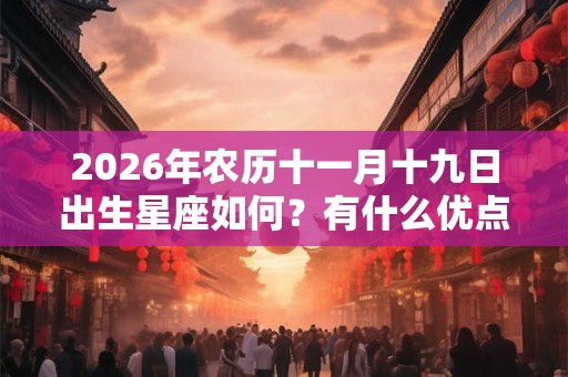 2026年农历十一月十九日出生星座如何？有什么优点？