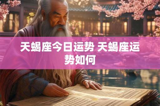 天蝎座今日运势 天蝎座运势如何 天蝎座今日运势 天蝎座运势如何
