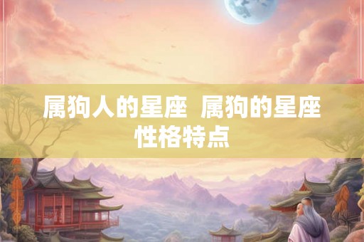 属狗人的星座  属狗的星座性格特点