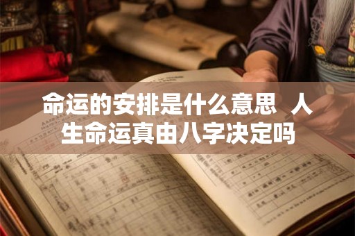 命运的安排是什么意思  人生命运真由八字决定吗