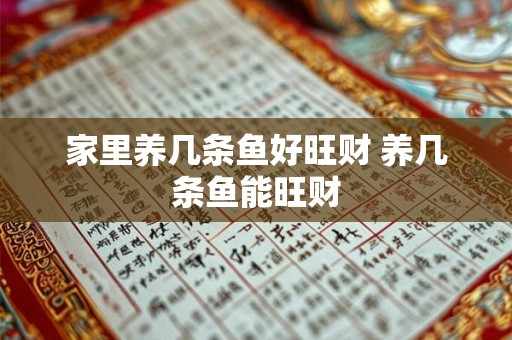 家里养几条鱼好旺财 养几条鱼能旺财