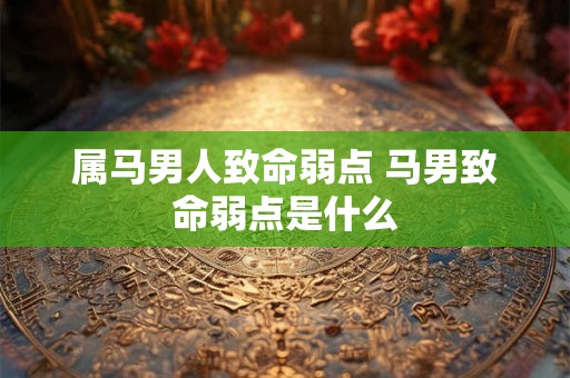 属马男人致命弱点 马男致命弱点是什么