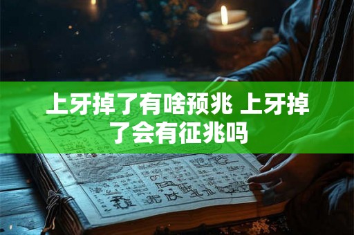 上牙掉了有啥预兆 上牙掉了会有征兆吗