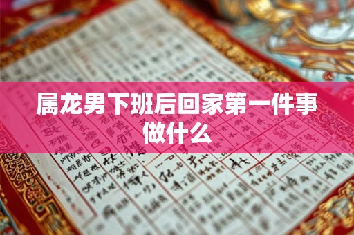 属龙男下班后回家第一件事做什么