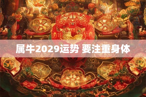 属牛2029运势 要注重身体