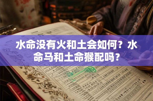 水命没有火和土会如何？水命马和土命猴配吗？