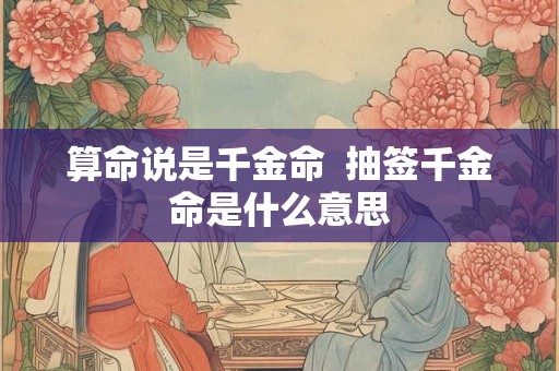 算命说是千金命  抽签千金命是什么意思