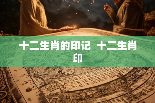 十二生肖的印记  十二生肖印