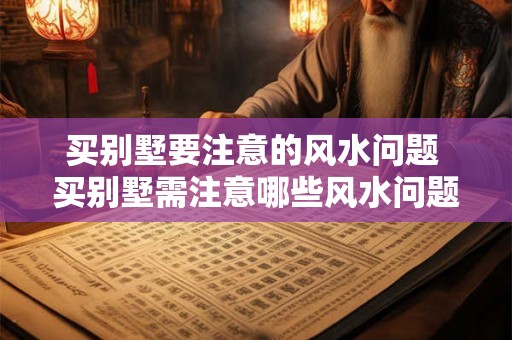 买别墅要注意的风水问题 买别墅需注意哪些风水问题