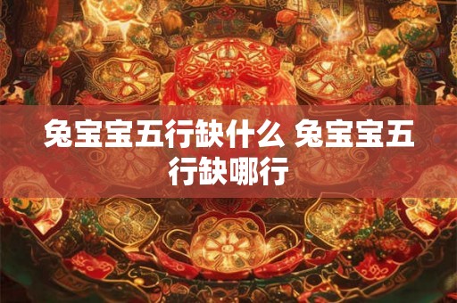 兔宝宝五行缺什么 兔宝宝五行缺哪行 兔宝宝五行缺什么 兔宝宝五行缺哪行