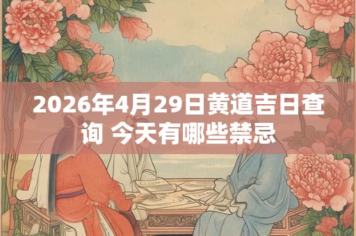 2026年4月29日黄道吉日查询 今天有哪些禁忌