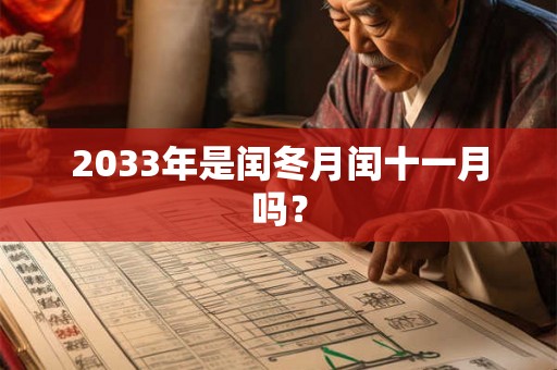 2033年是闰冬月闰十一月吗? 2033年是闰冬月闰十一月吗?