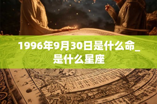 1996年9月30日是什么命_是什么星座 1996年9月30日是什么命_是什么星座