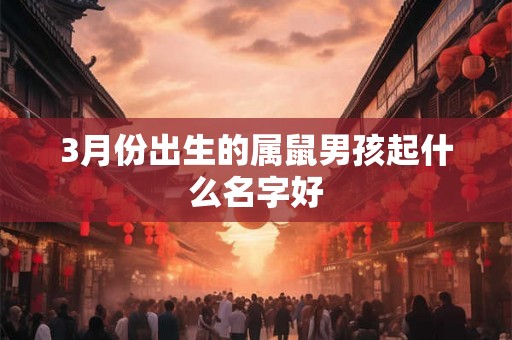 3月份出生的属鼠男孩起什么名字好