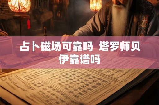 占卜磁场可靠吗  塔罗师贝伊靠谱吗