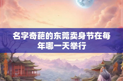 名字奇葩的东莞卖身节在每年哪一天举行