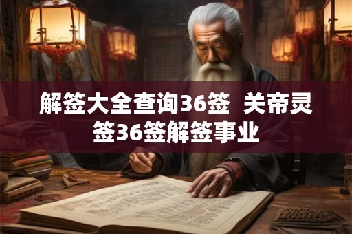 解签大全查询36签 关帝灵签36签解签事业 解签大全查询36签 关帝灵签36签解签事业