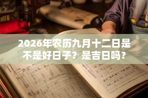 2026年农历九月十二日是不是好日子？是吉日吗？