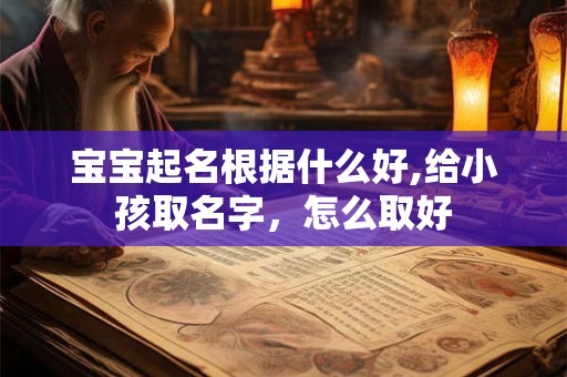 宝宝起名根据什么好,给小孩取名字，怎么取好