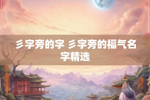 彡字旁的字 彡字旁的福气名字精选