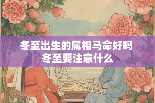 冬至出生的属相马命好吗 冬至要注意什么