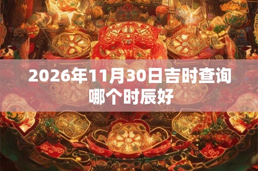 2026年11月30日吉时查询 哪个时辰好