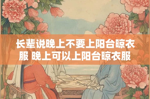 长辈说晚上不要上阳台晾衣服 晚上可以上阳台晾衣服吗