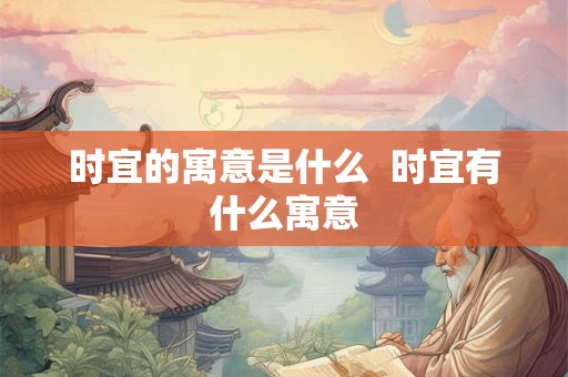 时宜的寓意是什么  时宜有什么寓意