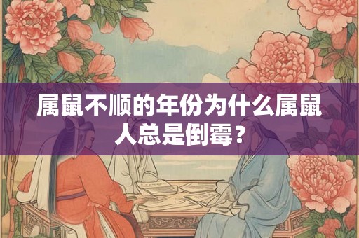 属鼠不顺的年份为什么属鼠人总是倒霉？