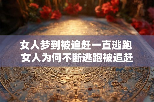 女人梦到被追赶一直逃跑 女人为何不断逃跑被追赶