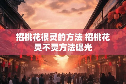 招桃花很灵的方法 招桃花灵不灵方法曝光 招桃花很灵的方法 招桃花灵不灵方法曝光