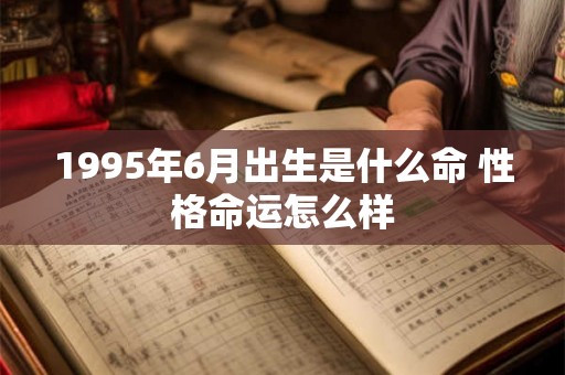 1995年6月出生是什么命 性格命运怎么样