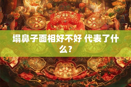 塌鼻子面相好不好 代表了什么？
