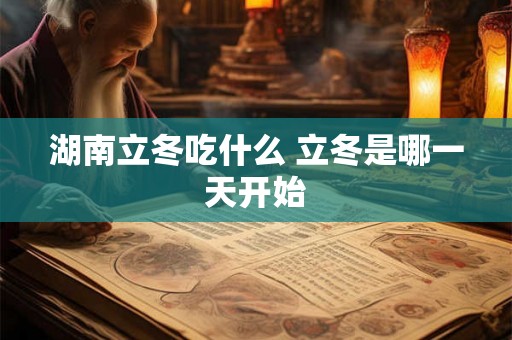 湖南立冬吃什么 立冬是哪一天开始 湖南立冬吃什么 立冬是哪一天开始