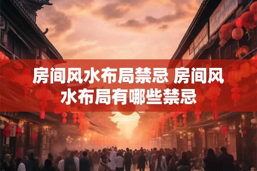 房间风水布局禁忌 房间风水布局有哪些禁忌