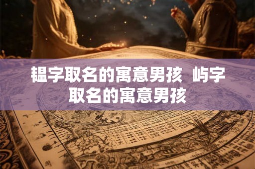 韫字取名的寓意男孩  屿字取名的寓意男孩