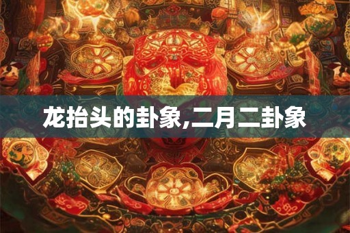 龙抬头的卦象,二月二卦象