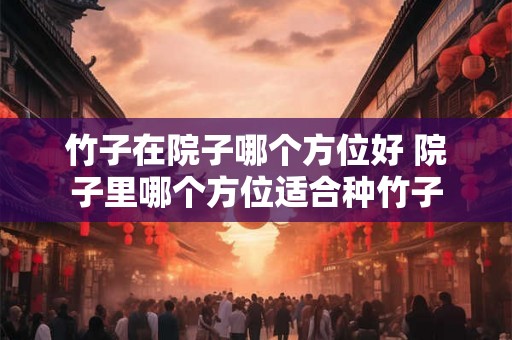 竹子在院子哪个方位好 院子里哪个方位适合种竹子