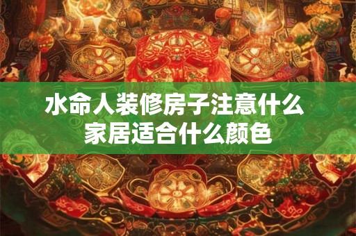 水命人装修房子注意什么 家居适合什么颜色