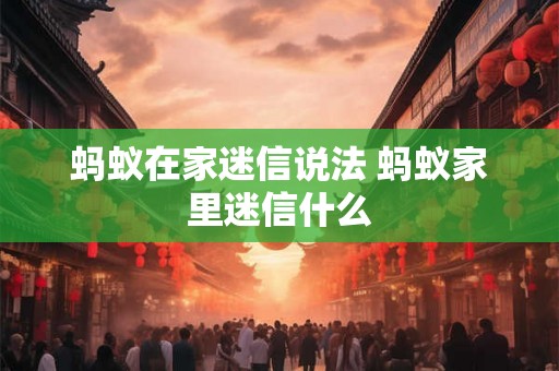 蚂蚁在家迷信说法 蚂蚁家里迷信什么