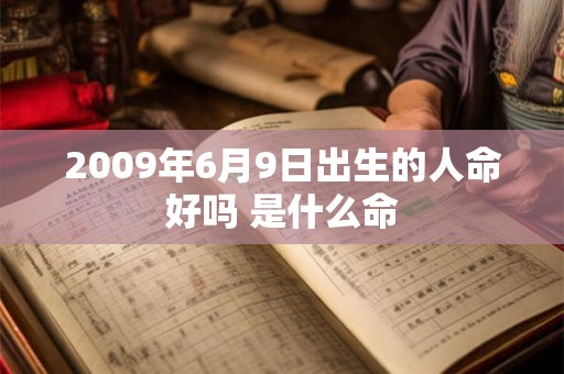 2009年6月9日出生的人命好吗 是什么命