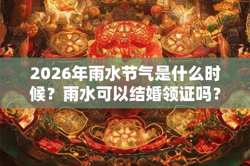 2026年雨水节气是什么时候？雨水可以结婚领证吗？