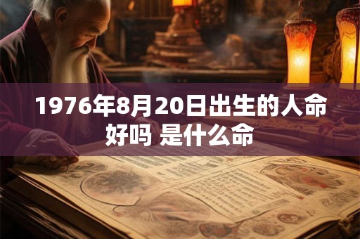 1976年8月20日出生的人命好吗 是什么命