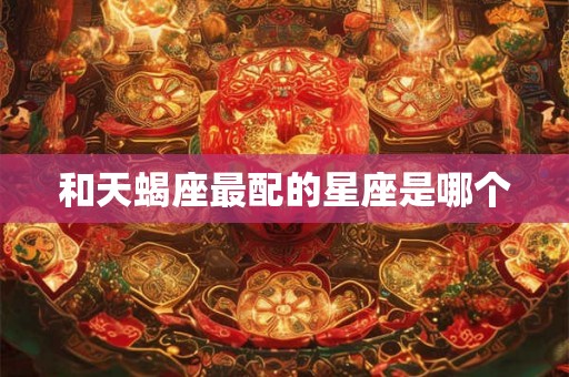 和天蝎座最配的星座是哪个