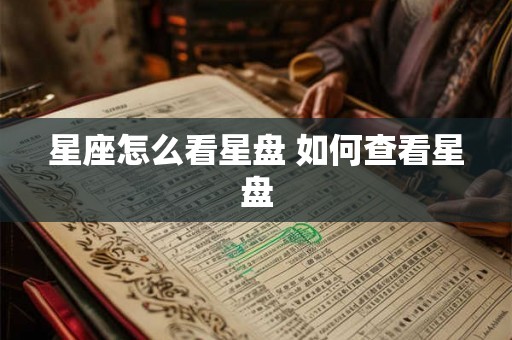 星座怎么看星盘 如何查看星盘