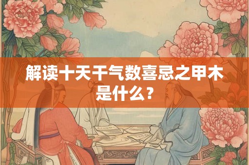 解读十天干气数喜忌之甲木是什么？