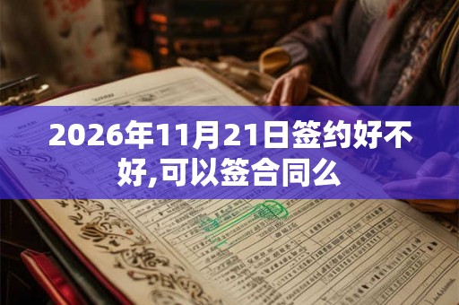 2026年11月21日签约好不好,可以签合同么 2026年11月21日签约好不好,可以签合同么