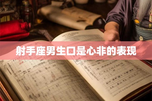 射手座男生口是心非的表现 射手座男生口是心非的表现