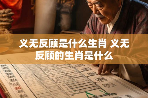 义无反顾是什么生肖 义无反顾的生肖是什么
