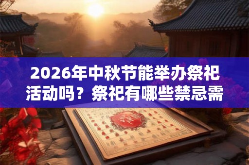 2026年中秋节能举办祭祀活动吗？祭祀有哪些禁忌需要注意？